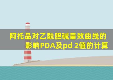 阿托品对乙酰胆碱量效曲线的影响PDA及pd 2值的计算